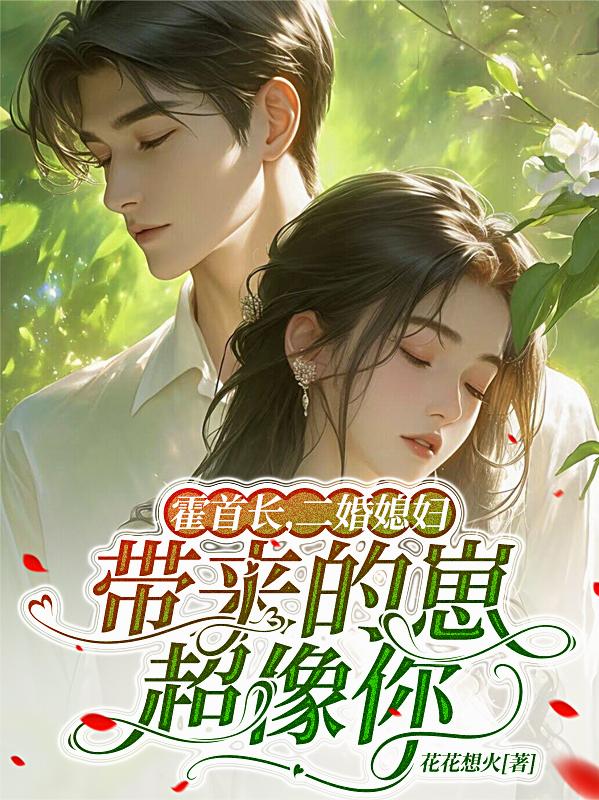 霍首长，二婚媳妇带来的崽超像你霍首长，二婚媳妇带来的崽超像你